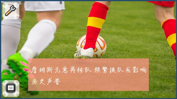 詹姆斯无意再转队 频繁换队或影响历史声誉