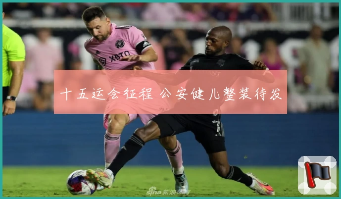 十五运会征程 公安健儿整装待发