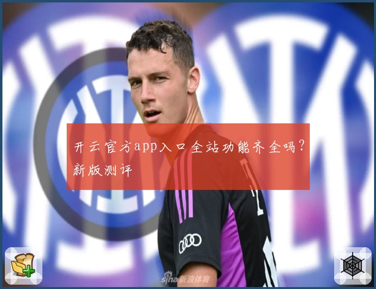 开云官方app入口全站功能齐全吗？新版测评
