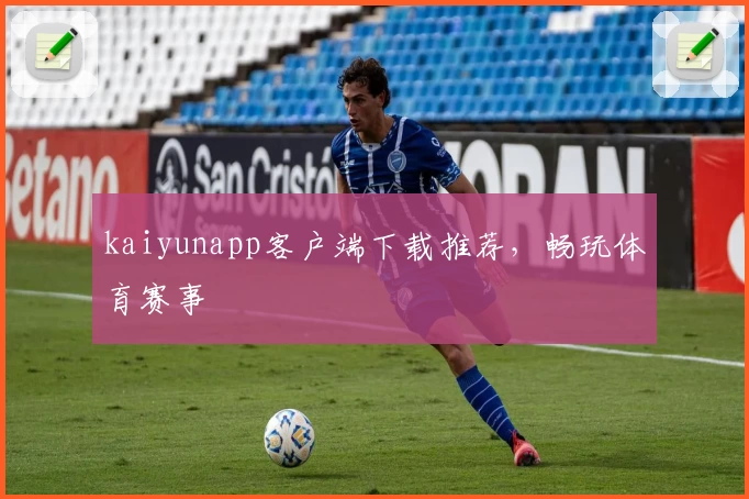 kaiyunapp客户端下载推荐，畅玩体育赛事