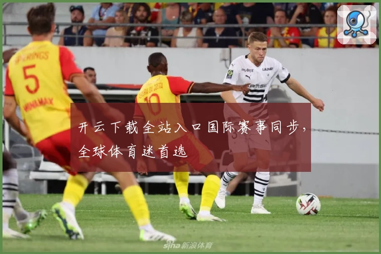 开云下载全站入口国际赛事同步，全球体育迷首选