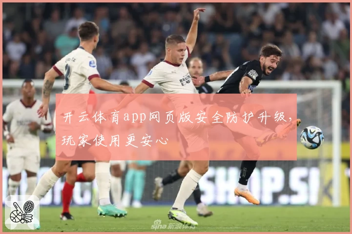 开云体育app网页版安全防护升级，玩家使用更安心
