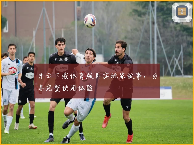 开云下载体育版真实玩家故事,分享完整使用体验