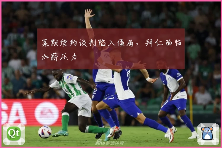 莱默续约谈判陷入僵局，拜仁面临加薪压力