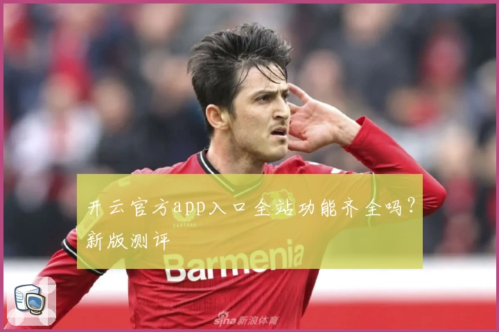 开云官方app入口全站功能齐全吗?新版测评