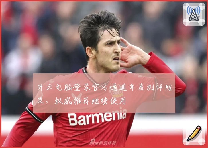 开云电脑登录官方通道年度测评结果，权威推荐继续使用