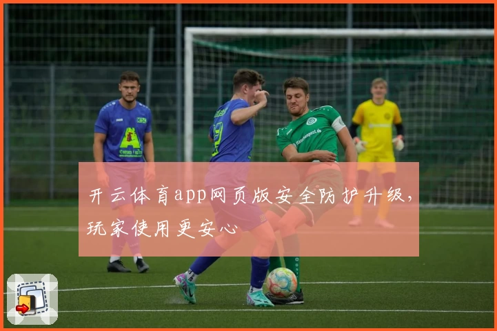 开云体育app网页版安全防护升级，玩家使用更安心