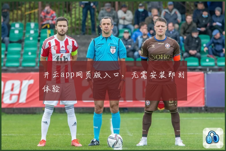 开云app网页版入口,无需安装即刻体验