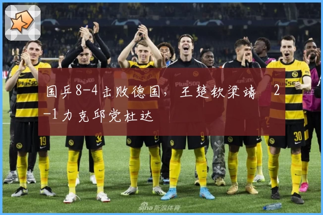 国乒8-4击败德国，王楚钦梁靖崑2-1力克邱党杜达