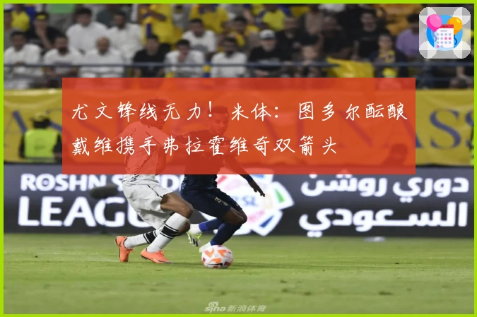 尤文锋线无力！米体：图多尔酝酿戴维携手弗拉霍维奇双箭头