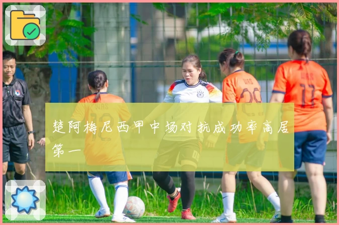 楚阿梅尼西甲中场对抗成功率高居第一