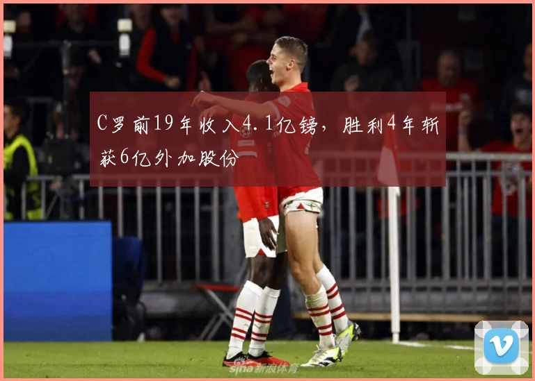 C罗前19年收入4.1亿镑,胜利4年斩获6亿外加股份