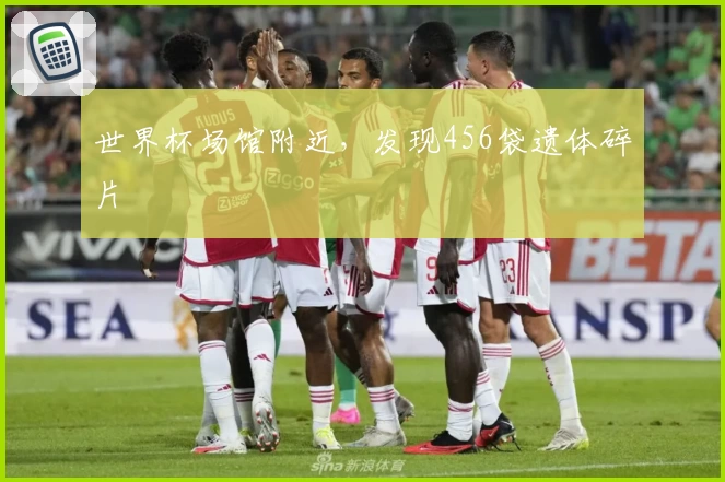 世界杯场馆附近，发现456袋遗体碎片