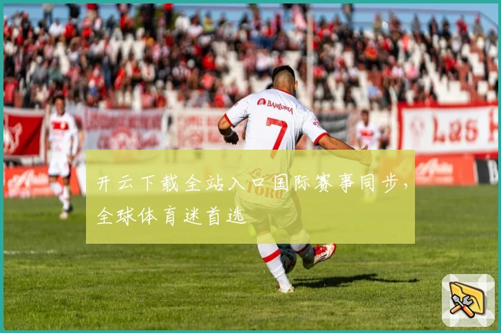 开云下载全站入口国际赛事同步，全球体育迷首选