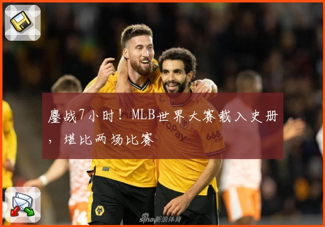 鏖战7小时！MLB世界大赛载入史册，堪比两场比赛