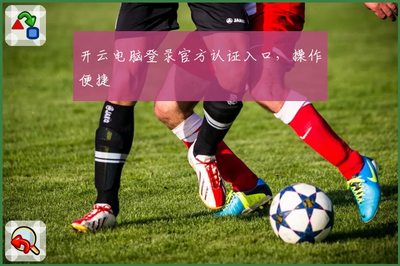 开云电脑登录官方认证入口，操作便捷