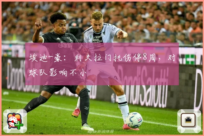 埃迪-豪：利夫拉门托伤停8周，对球队影响不小