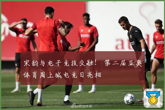 宋韵与电子竞技交融! 第二届亚奥体育周上城电竞日亮相
