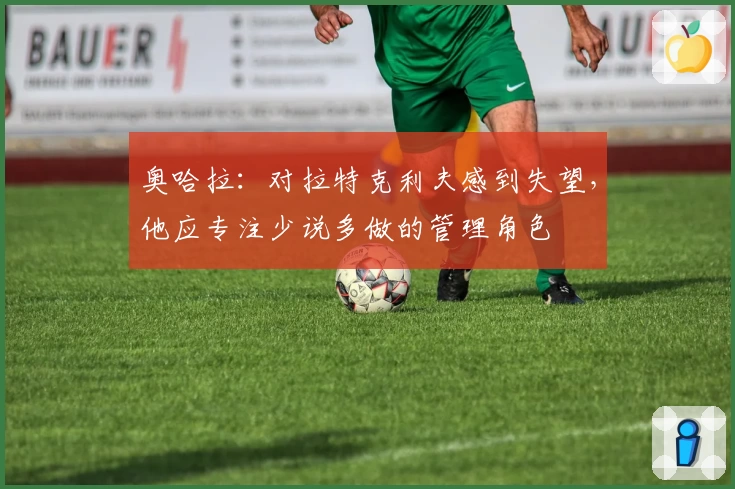 奥哈拉:对拉特克利夫感到失望,他应专注少说多做的管理角色