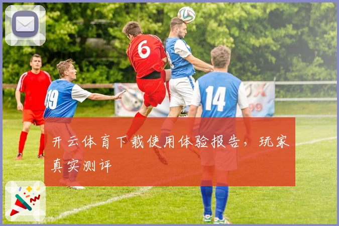 开云体育下载使用体验报告，玩家真实测评
