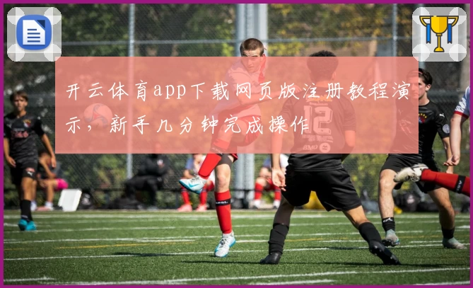 开云体育app下载网页版注册教程演示，新手几分钟完成操作